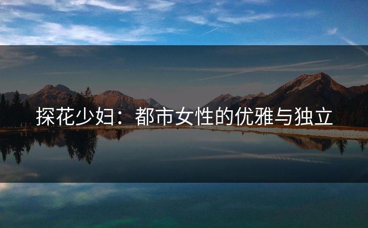 探花少妇：都市女性的优雅与独立