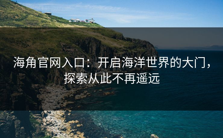 海角官网入口:开启海洋世界的大门,探索从此不再遥远