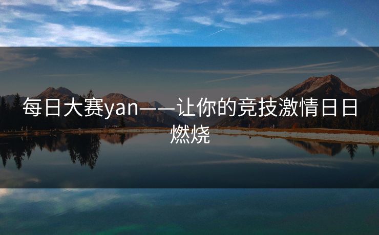 每日大赛yan——让你的竞技激情日日燃烧