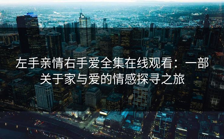 左手亲情右手爱全集在线观看：一部关于家与爱的情感探寻之旅