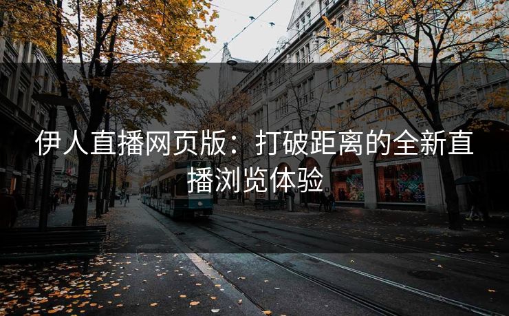 伊人直播网页版：打破距离的全新直播浏览体验