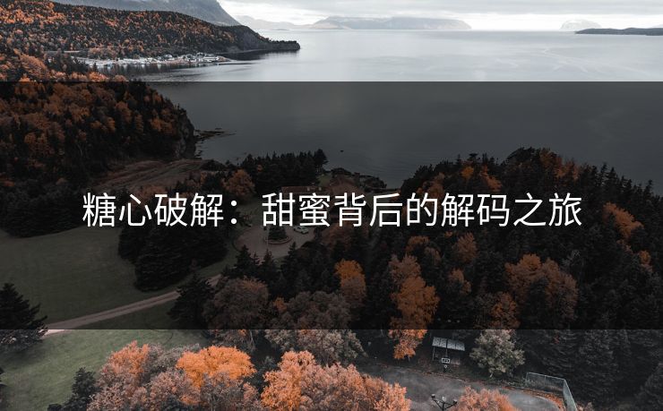 糖心破解：甜蜜背后的解码之旅