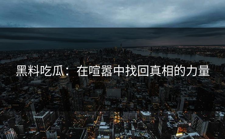 黑料吃瓜：在喧嚣中找回真相的力量