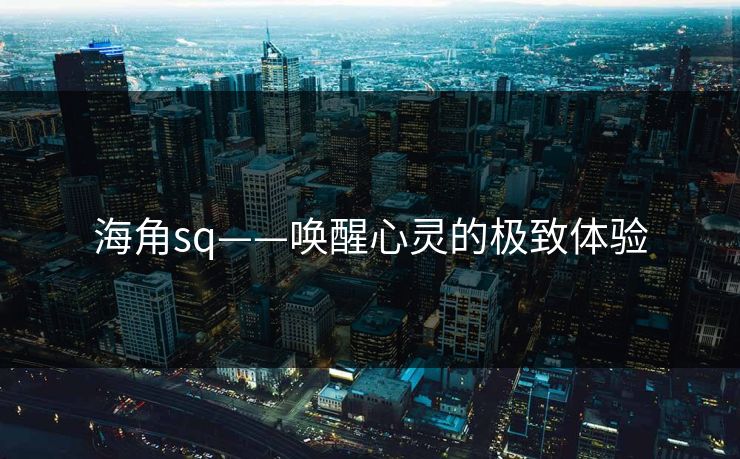 海角sq——唤醒心灵的极致体验